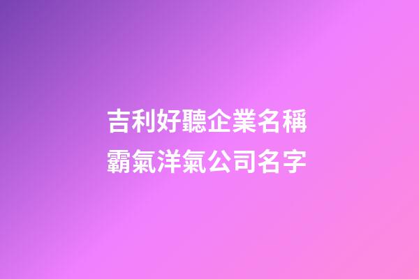 吉利好聽企業名稱 霸氣洋氣公司名字-第1張-公司起名-玄機派